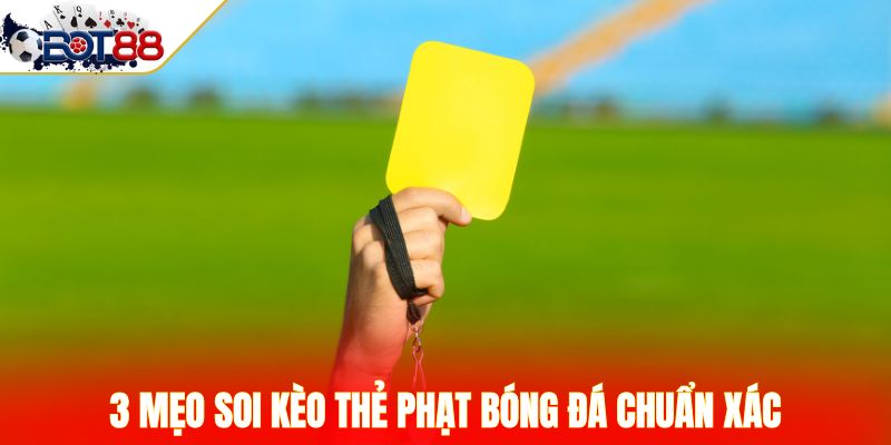 3 mẹo soi kèo thẻ phạt bóng đá chuẩn xác