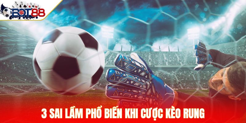 3 sai lầm phổ biến khi cược kèo rung