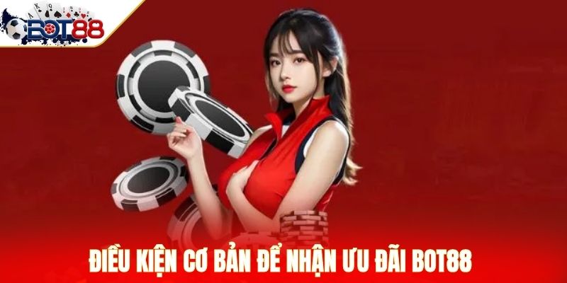 Điều kiện cơ bản để nhận ưu đãi BOT88 