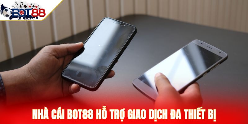 Nhà cái Bot88 hỗ trợ giao dịch đa thiết bị