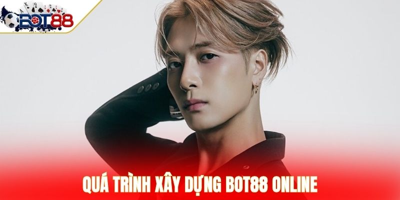 Quá trình xây dựng BOT88 online 