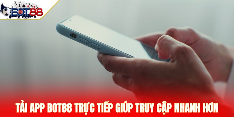 Tải app Bot88 trực tiếp giúp truy cập nhanh hơn