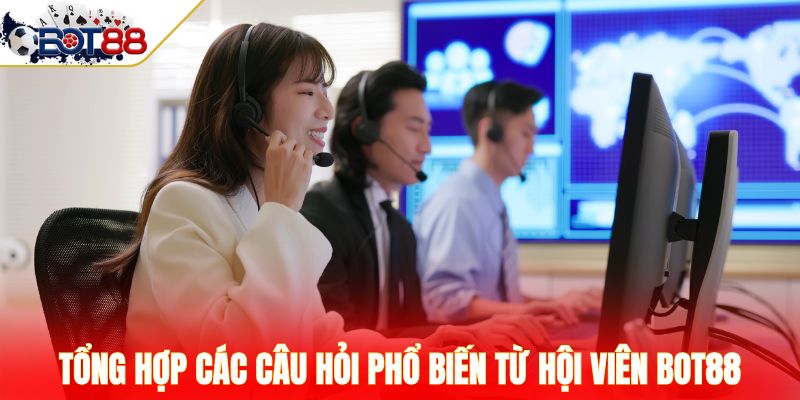 Tổng hợp các câu hỏi phổ biến từ hội viên Bot88