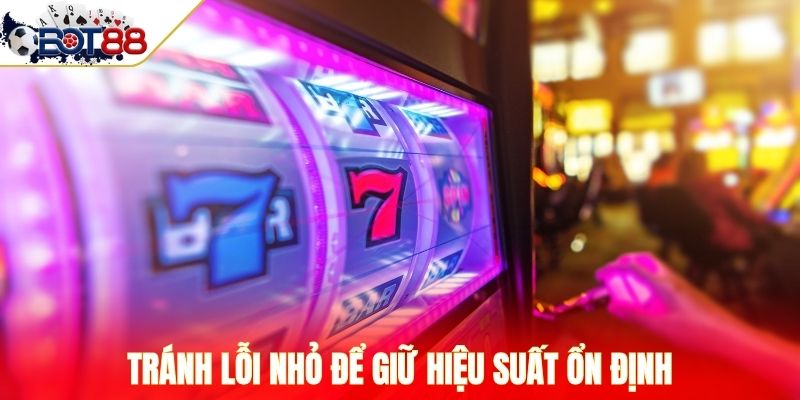 Tránh lỗi nhỏ để giữ hiệu suất ổn định