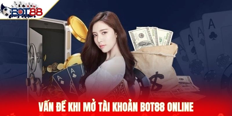 Vấn đề khi mở tài khoản BOT88 online