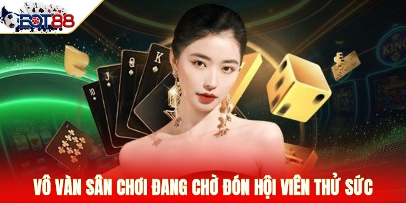 Vô vàn sân chơi đang chờ đón hội viên thử sức